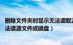 删除文件夹时显示无法读取源文件或磁盘（无法删除文件 无法读源文件或磁盘）