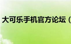 大可乐手机官方论坛（大可乐手机官方网站）