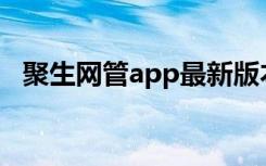 聚生网管app最新版本（聚生网管怎么用）