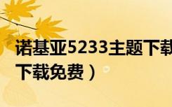 诺基亚5233主题下载免费（诺基亚5233主题下载免费）