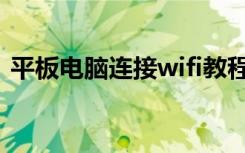 平板电脑连接wifi教程（平板电脑连接wifi）