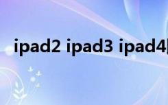 ipad2 ipad3 ipad4比较（ipad2 ipad3）