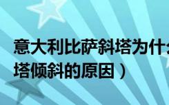 意大利比萨斜塔为什么是斜的（意大利比萨斜塔倾斜的原因）