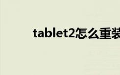 tablet2怎么重装系统（tablet2）