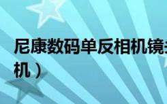 尼康数码单反相机镜头简介（尼康数码单反相机）