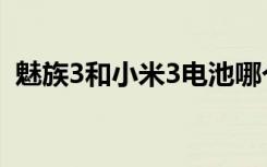 魅族3和小米3电池哪个好（魅族3和小米3）