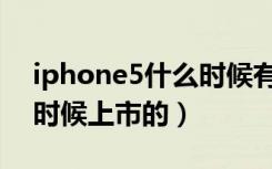 iphone5什么时候有合约机（iphone5什么时候上市的）