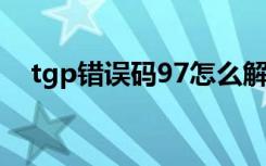 tgp错误码97怎么解决（tgp错误代码1）