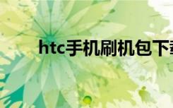 htc手机刷机包下载（htc手机刷机）