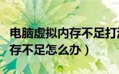 电脑虚拟内存不足打游戏进不去（电脑虚拟内存不足怎么办）