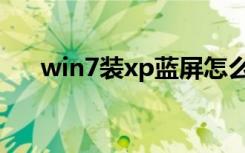 win7装xp蓝屏怎么解决（win7装xp）