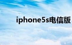 iphone5s电信版（iphone5s电信）