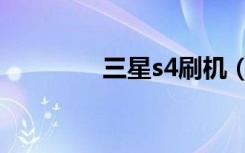 三星s4刷机（三星s4刷机）