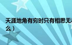 天涯地角有穷时只有相思无尽处意思（该句原文及翻译是什么）