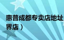 惠普成都专卖店地址（【惠普电脑】成都A世界店）