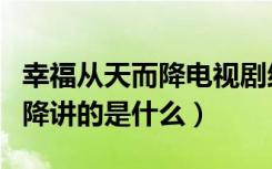 幸福从天而降电视剧结局（电视剧幸福从天而降讲的是什么）