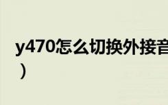 y470怎么切换外接音箱（y470怎么切换显卡）