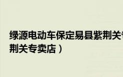 绿源电动车保定易县紫荆关专卖店（绿源电动车保定易县紫荆关专卖店）