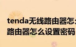 tenda无线路由器怎么设置登录（tenda无线路由器怎么设置密码）