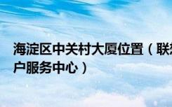 海淀区中关村大厦位置（联想北京海淀区中关村中科大厦客户服务中心）