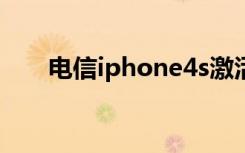 电信iphone4s激活（电信iphone4）