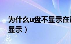 为什么u盘不显示在计算机里（为什么u盘不显示）