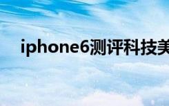 iphone6测评科技美学（iphone6测评）