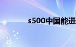 s500中国能进口吗（s5360）