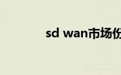 sd wan市场份额（sd wan）