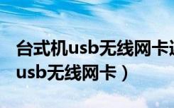 台式机usb无线网卡连接不上怎么办（台式机usb无线网卡）