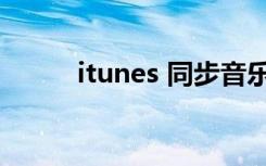 itunes 同步音乐（itunes 同步）