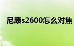 尼康s2600怎么对焦（尼康s2600怎么样）