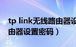 tp link无线路由器设置密码（tp link无线路由器设置密码）