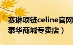 赛琳项链celine官网价格（赛琳CELINE苏州泰华商城专卖店）