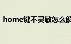 home键不灵敏怎么解决（home键不灵敏）