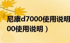 尼康d7000使用说明书pdf苹果版（尼康d7000使用说明）