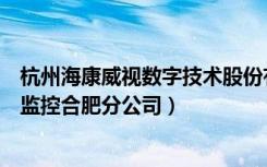 杭州海康威视数字技术股份有限公司合肥分公司（海康威视监控合肥分公司）