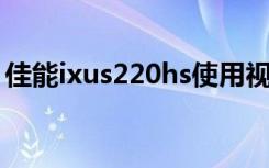 佳能ixus220hs使用视频（佳能ixus220 hs）