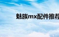 魅族mx配件推荐（魅族mx配置）