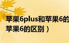 苹果6plus和苹果6的区别图片（苹果6plus和苹果6的区别）