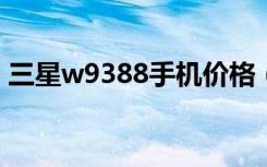 三星w9388手机价格（w699三星手机报价）