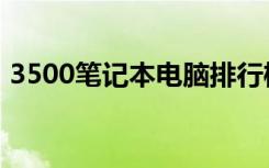 3500笔记本电脑排行榜（3500笔记本推荐）