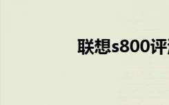 联想s800评测（联想s8）