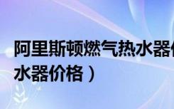 阿里斯顿燃气热水器价格表（阿里斯顿燃气热水器价格）