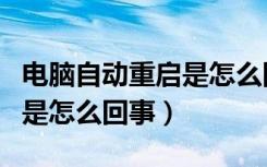 电脑自动重启是怎么回事视频（电脑自动重启是怎么回事）