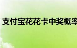 支付宝花花卡中奖概率（支付宝花花卡福字）