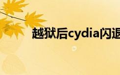 越狱后cydia闪退（越狱后cydia）