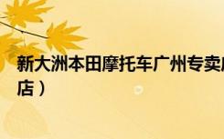 新大洲本田摩托车广州专卖店（新大洲本田摩托车广州专卖店）