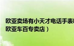 欧亚卖场有小天才电话手表吗（小天才电话手表长春绿园区欧亚车百专卖店）