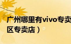 广州哪里有vivo专卖店（VIVO手机广州黄埔区专卖店）